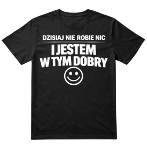 Koszulka - Dzisiaj nie robię nic, jestem w tym dobry